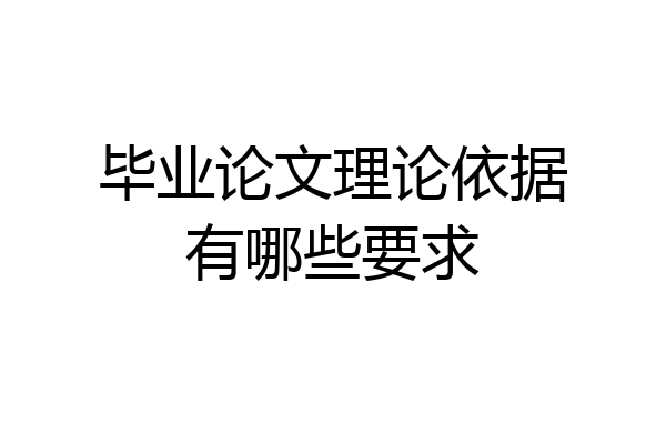毕业论文理论依据有哪些要求