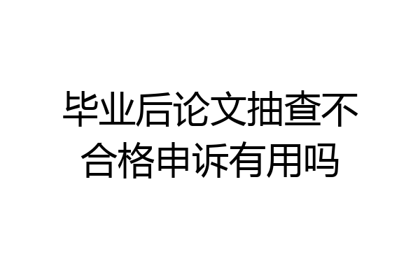 毕业后论文抽查不合格申诉有用吗