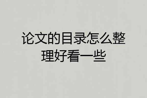 论文的目录怎么整理好看一些