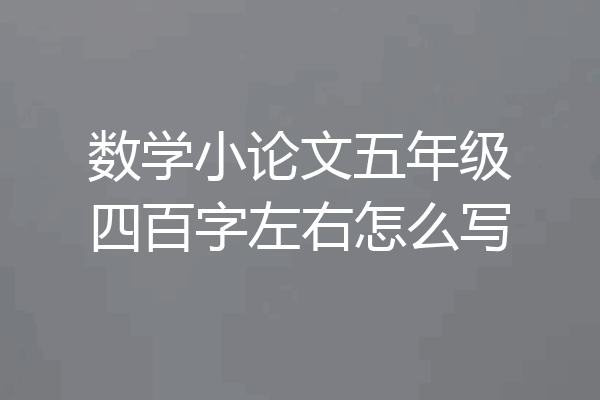 数学小论文五年级四百字左右怎么写