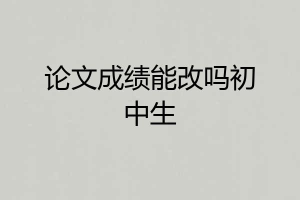 论文成绩能改吗初中生