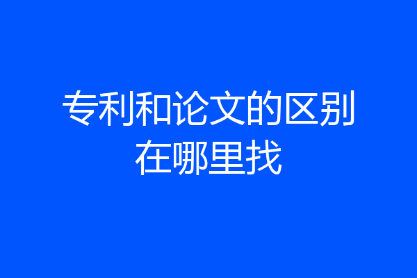 专利和论文的区别在哪里找