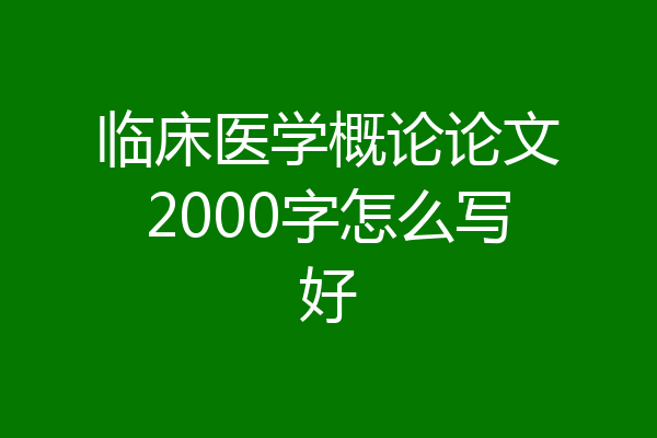 临床医学概论论文2000字怎么写好
