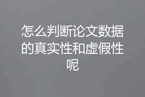 怎么判断论文数据的真实性和虚假性呢