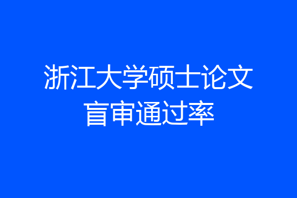 浙江大学硕士论文盲审通过率