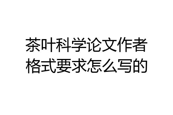 茶叶科学论文作者格式要求怎么写的