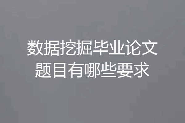 数据挖掘毕业论文题目有哪些要求