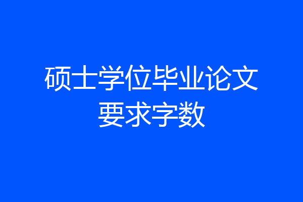 硕士学位毕业论文要求字数