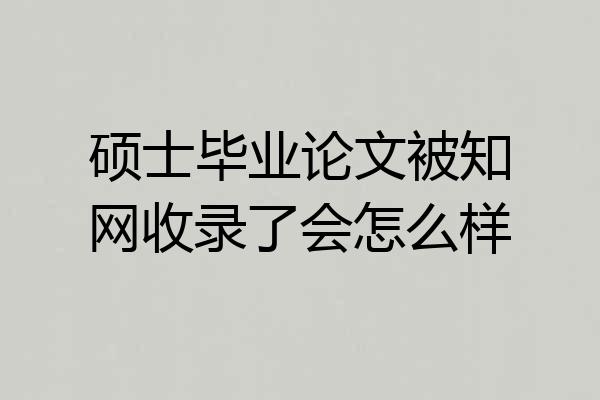 硕士毕业论文被知网收录了会怎么样