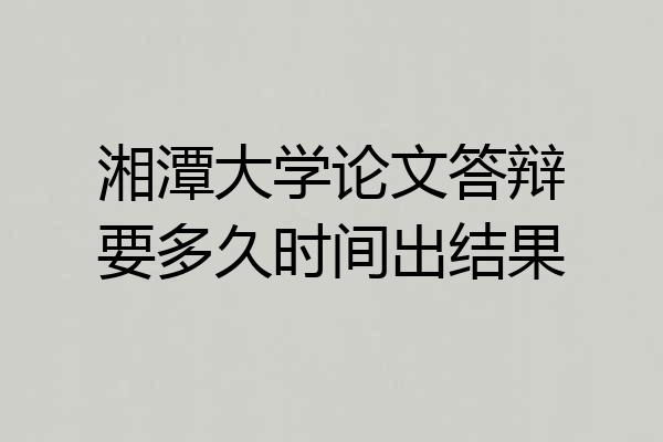 湘潭大学论文答辩要多久时间出结果