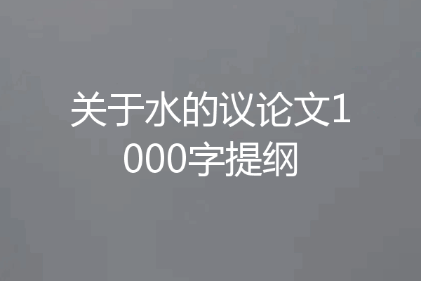 关于水的议论文1000字提纲