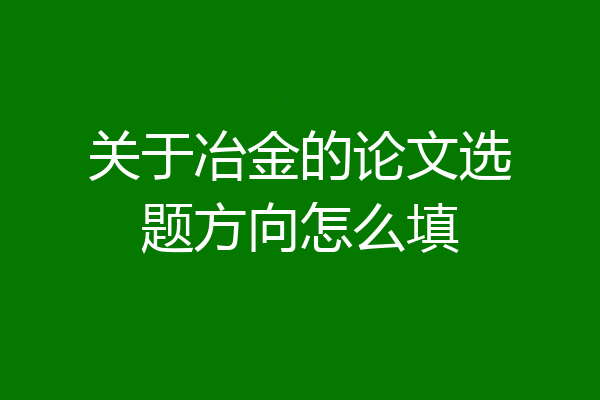 关于冶金的论文选题方向怎么填