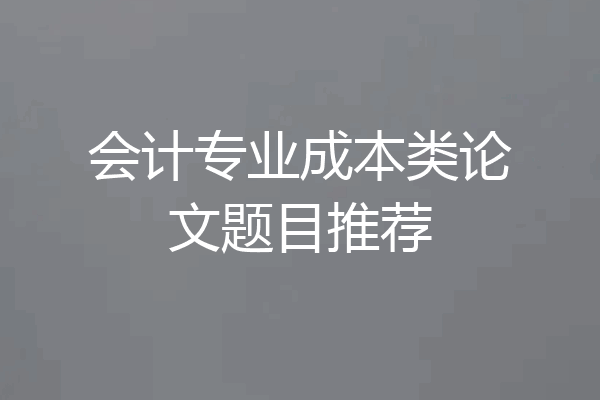 会计专业成本类论文题目推荐
