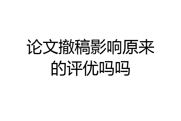 论文撤稿影响原来的评优吗吗