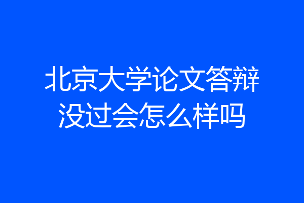 北京大学论文答辩没过会怎么样吗