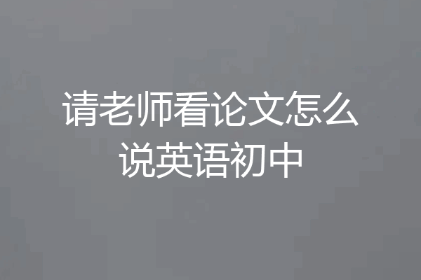 请老师看论文怎么说英语初中