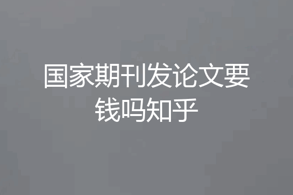 国家期刊发论文要钱吗知乎