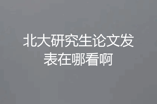 北大研究生论文发表在哪看啊