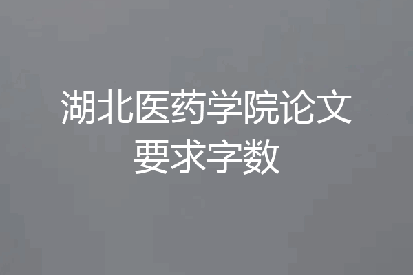 湖北医药学院论文要求字数