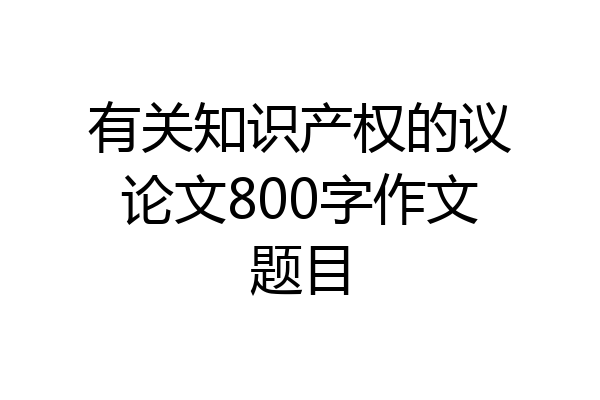 有关知识产权的议论文800字作文题目