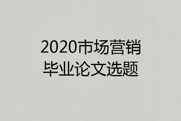 2020市场营销毕业论文选题