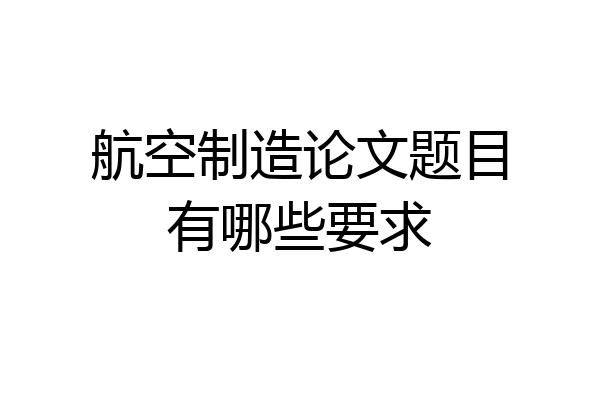 航空制造论文题目有哪些要求