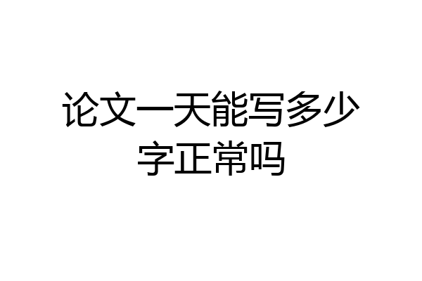 论文一天能写多少字正常吗
