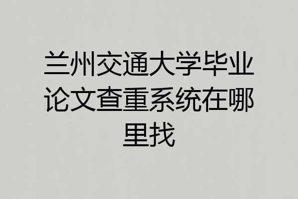兰州交通大学毕业论文查重系统在哪里找