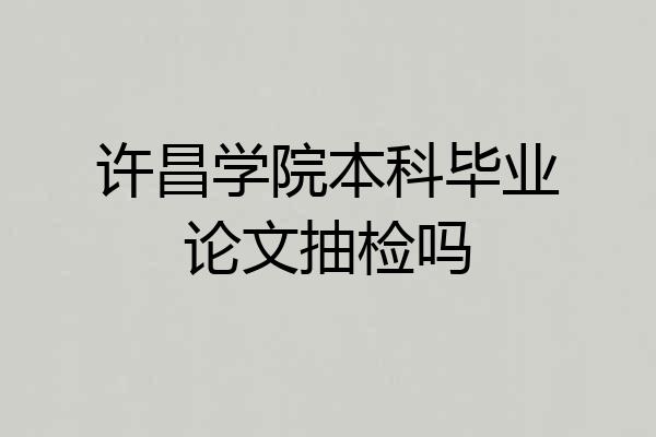 许昌学院本科毕业论文抽检吗