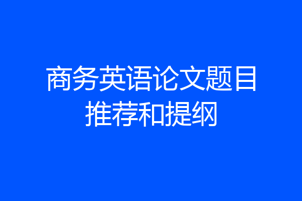 商务英语论文题目推荐和提纲