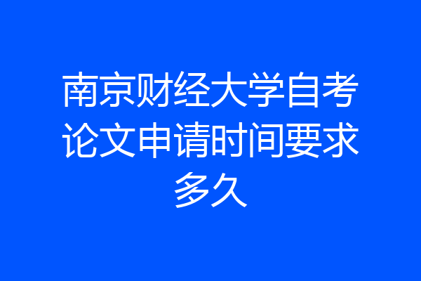 南京财经大学自考论文申请时间要求多久