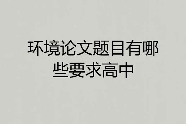 环境论文题目有哪些要求高中