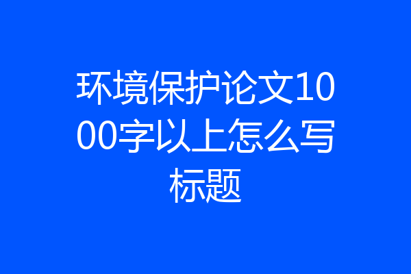 环境保护论文1000字以上怎么写标题