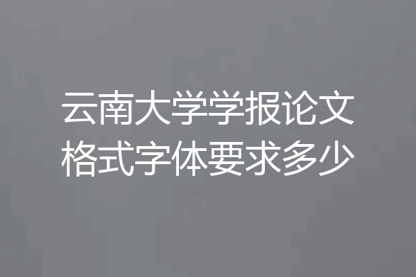 云南大学学报论文格式字体要求多少