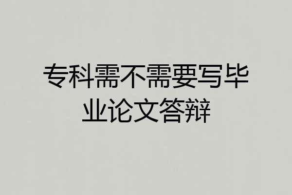 专科需不需要写毕业论文答辩