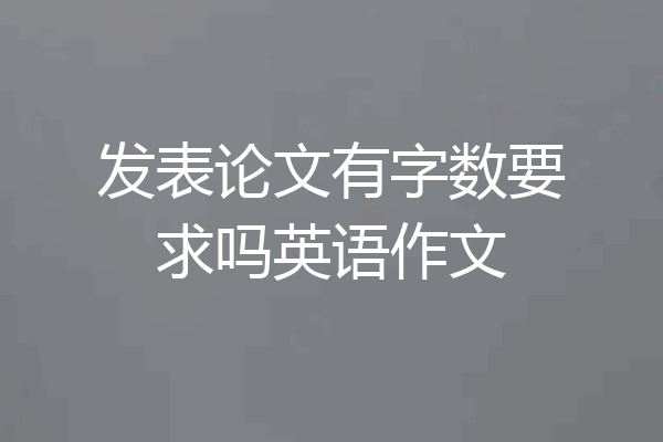 发表论文有字数要求吗英语作文
