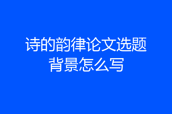诗的韵律论文选题背景怎么写