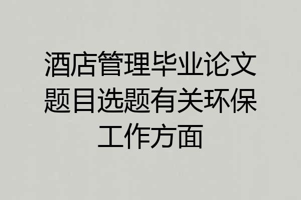 酒店管理毕业论文题目选题有关环保工作方面