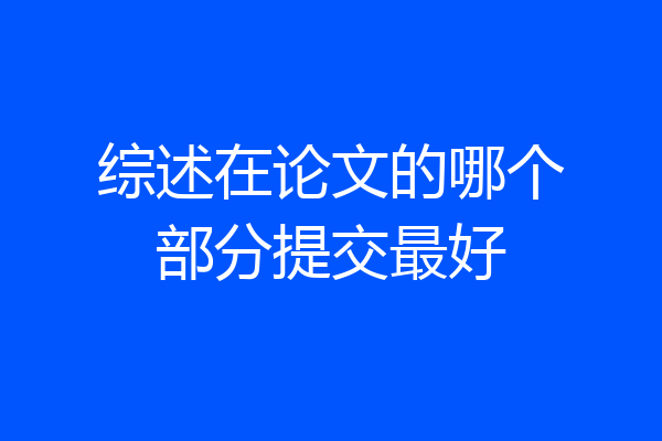 综述在论文的哪个部分提交最好