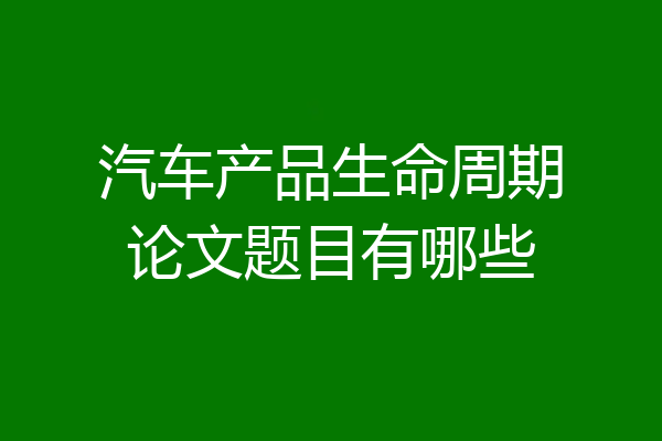 汽车产品生命周期论文题目有哪些
