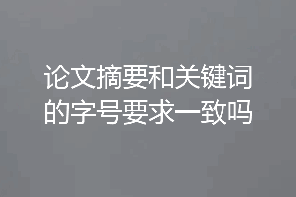 论文摘要和关键词的字号要求一致吗