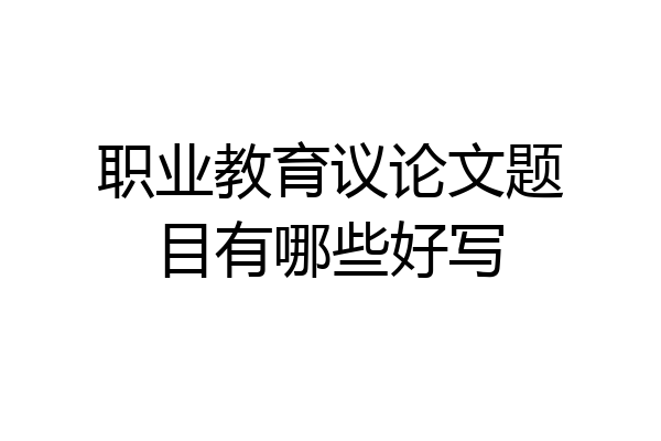 职业教育议论文题目有哪些好写