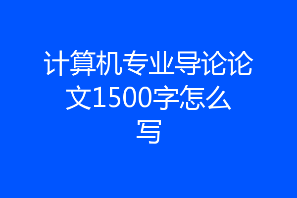 计算机专业导论论文1500字怎么写