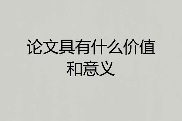 论文具有什么价值和意义