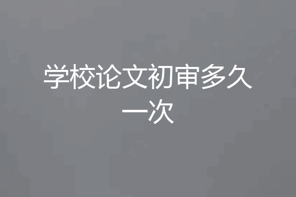 学校论文初审多久一次