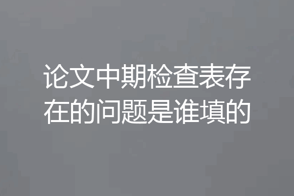 论文中期检查表存在的问题是谁填的