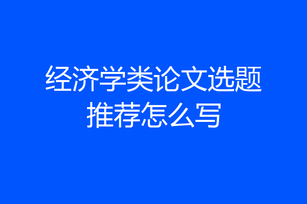 经济学类论文选题推荐怎么写
