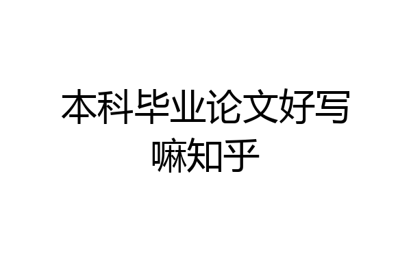 本科毕业论文好写嘛知乎