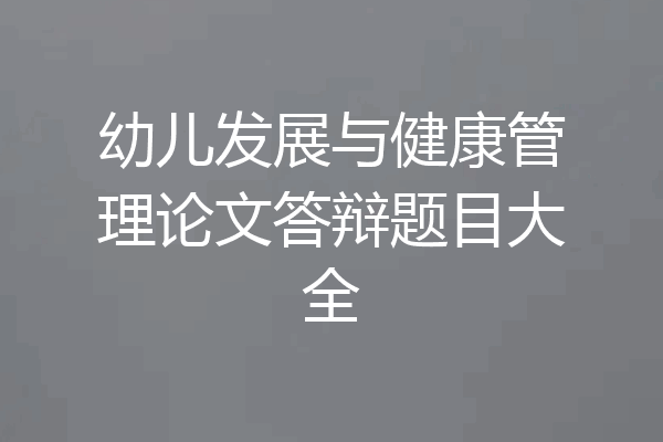 幼儿发展与健康管理论文答辩题目大全