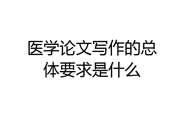 医学论文写作的总体要求是什么